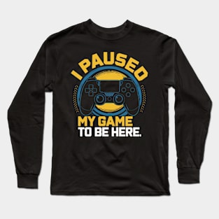 I paused my game to be here Long Sleeve T-Shirt